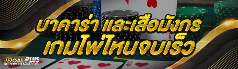 บาคาร่า และเสือมังกร เกมไพ่ไหนจบเร็ว