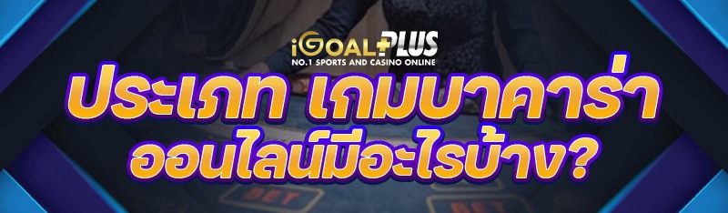 ประเภท เกมบาคาร่าออนไลน์ มีอะไรบ้าง?