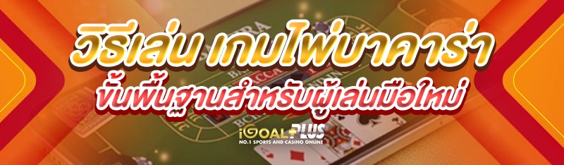 วิธีเล่น เกมไพ่บาคาร่า ขั้นพื้นฐานสำหรับผู้เล่นมือใหม่